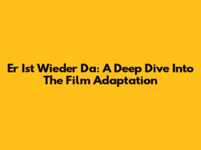 "Er Ist Wieder Da": A Deep Dive Into The Film Adaptation