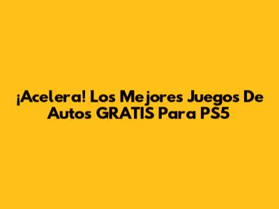 ¡Acelera! Los Mejores Juegos De Autos GRATIS Para PS5