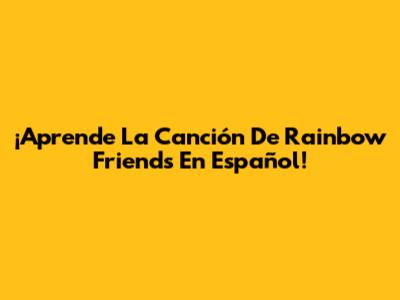 ¡Aprende La Canción De Rainbow Friends En Español!