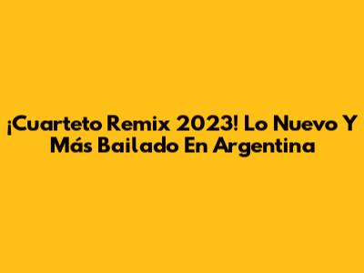 ¡Cuarteto Remix 2023! Lo Nuevo Y Más Bailado En Argentina