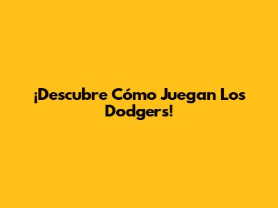 ¡Descubre Cómo Juegan Los Dodgers!