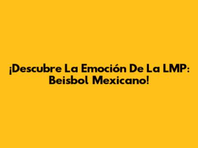 ¡Descubre La Emoción De La LMP: Beisbol Mexicano!