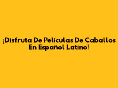 ¡Disfruta De Películas De Caballos En Español Latino!