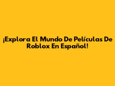¡Explora El Mundo De Películas De Roblox En Español!