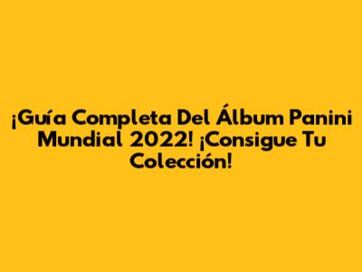 ¡Guía Completa Del Álbum Panini Mundial 2022! ¡Consigue Tu Colección!