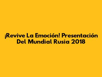 ¡Revive La Emoción! Presentación Del Mundial Rusia 2018