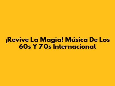 ¡Revive La Magia! Música De Los 60s Y 70s Internacional