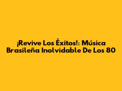 ¡Revive Los Éxitos!: Música Brasileña Inolvidable De Los 80