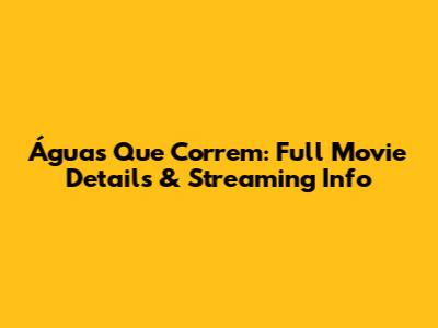 Águas Que Correm: Full Movie Details & Streaming Info