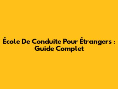 École De Conduite Pour Étrangers : Guide Complet