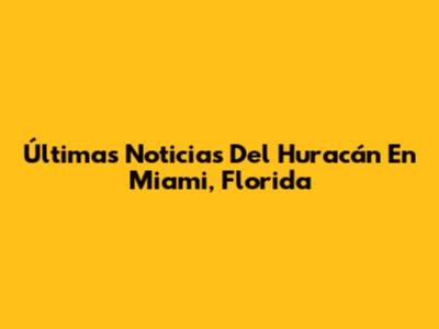 Últimas Noticias Del Huracán En Miami, Florida