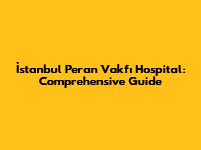 İstanbul Peran Vakfı Hospital: Comprehensive Guide