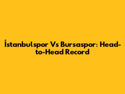 İstanbulspor Vs Bursaspor: Head-to-Head Record