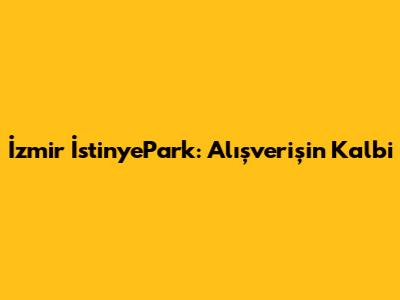 İzmir İstinyePark: Alışverişin Kalbi