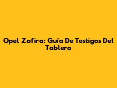  Opel Zafira: Guía De Testigos Del Tablero