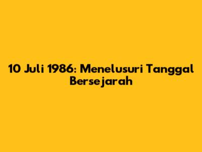 10 Juli 1986: Menelusuri Tanggal Bersejarah