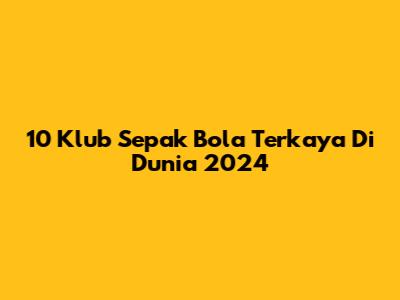 10 Klub Sepak Bola Terkaya Di Dunia 2024