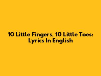 10 Little Fingers, 10 Little Toes: Lyrics In English