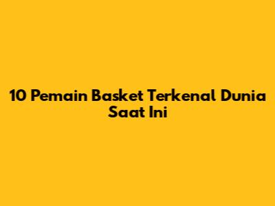 10 Pemain Basket Terkenal Dunia Saat Ini