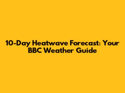 10-Day Heatwave Forecast: Your BBC Weather Guide