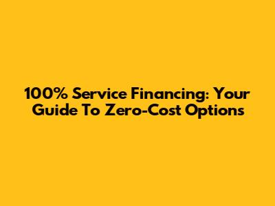 100% Service Financing: Your Guide To Zero-Cost Options