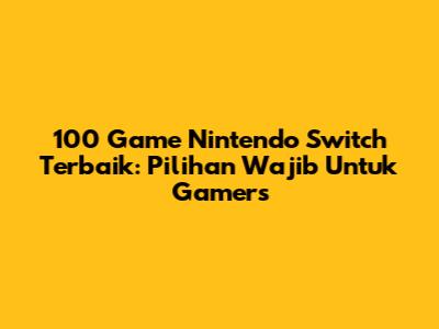 100 Game Nintendo Switch Terbaik: Pilihan Wajib Untuk Gamers
