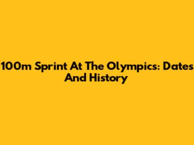 100m Sprint At The Olympics: Dates And History