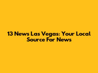 13 News Las Vegas: Your Local Source For News