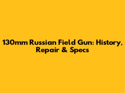 130mm Russian Field Gun: History, Repair & Specs
