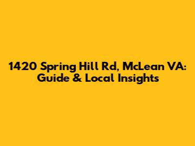 1420 Spring Hill Rd, McLean VA: Guide & Local Insights
