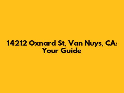 14212 Oxnard St, Van Nuys, CA: Your Guide