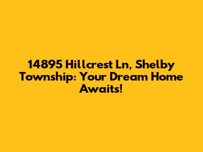 14895 Hillcrest Ln, Shelby Township: Your Dream Home Awaits!