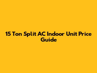 15 Ton Split AC Indoor Unit Price Guide