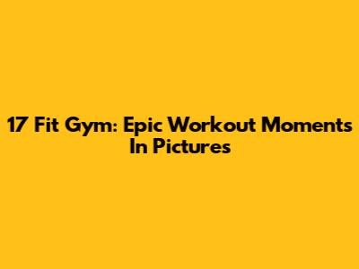 17 Fit Gym: Epic Workout Moments In Pictures