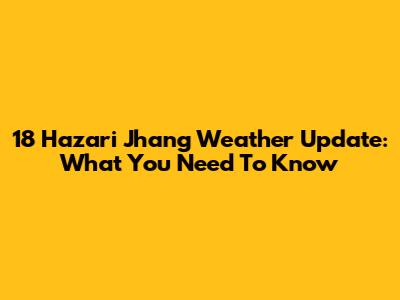 18 Hazari Jhang Weather Update: What You Need To Know