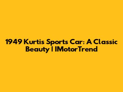 1949 Kurtis Sports Car: A Classic Beauty | IMotorTrend