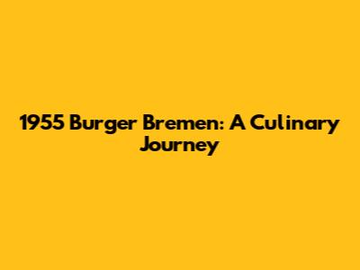 1955 Burger Bremen: A Culinary Journey
