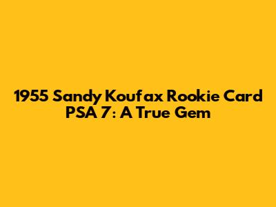 1955 Sandy Koufax Rookie Card PSA 7: A True Gem