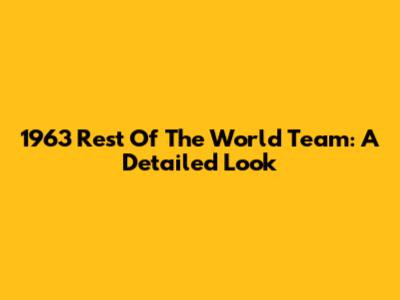 1963 Rest Of The World Team: A Detailed Look