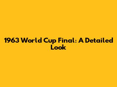 1963 World Cup Final: A Detailed Look