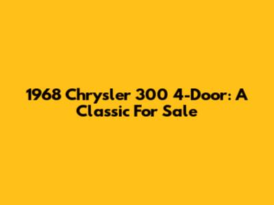 1968 Chrysler 300 4-Door: A Classic For Sale