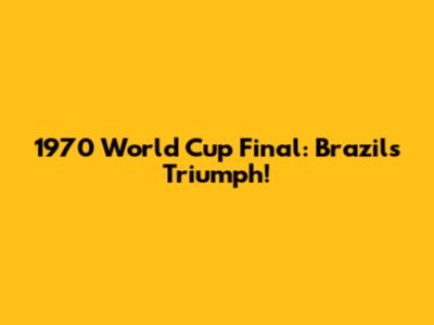1970 World Cup Final: Brazil's Triumph!