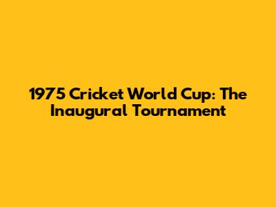 1975 Cricket World Cup: The Inaugural Tournament