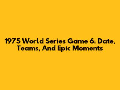 1975 World Series Game 6: Date, Teams, And Epic Moments