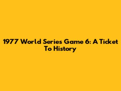 1977 World Series Game 6: A Ticket To History