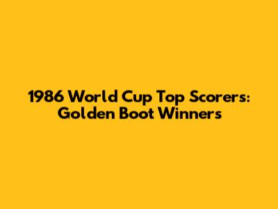 1986 World Cup Top Scorers: Golden Boot Winners