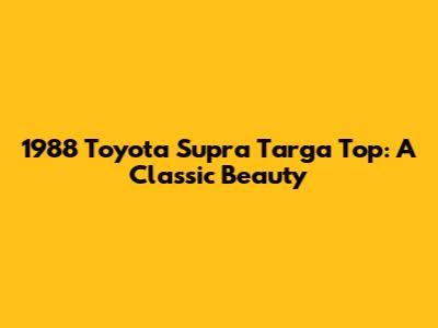 1988 Toyota Supra Targa Top: A Classic Beauty