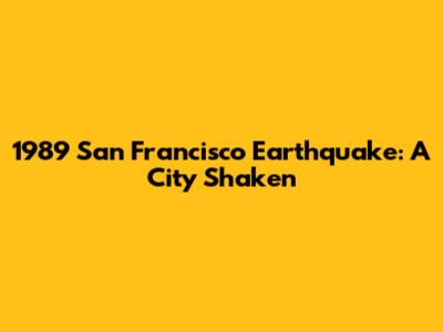 1989 San Francisco Earthquake: A City Shaken