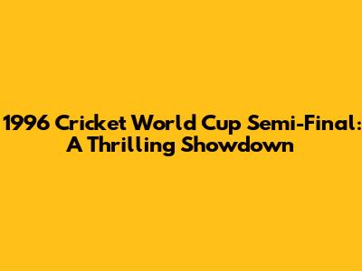 1996 Cricket World Cup Semi-Final: A Thrilling Showdown