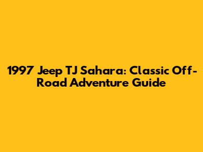 1997 Jeep TJ Sahara: Classic Off-Road Adventure Guide